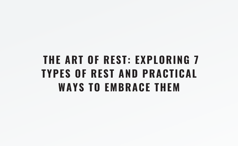 The Art of Rest: 7 Types You’re Missing & How to Fix It
